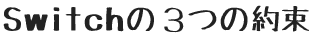 Switchの3つの約束 Switchの3つの約束